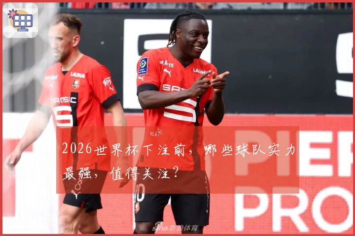 2026世界杯下注前，哪些球队实力最强，值得关注？