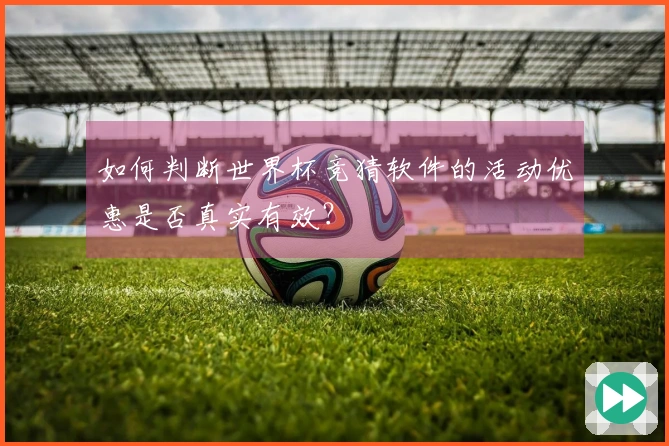 如何判断世界杯竞猜软件的活动优惠是否真实有效？